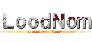 ＬｏｏｄＮｏｍ (Dark-Moon Player)