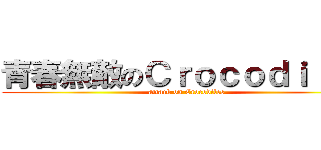青春無敵のＣｒｏｃｏｄｉｌｅｓ (attack on Crocodiles)