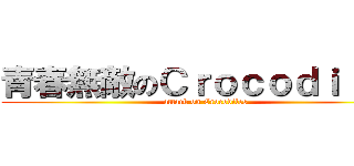 青春無敵のＣｒｏｃｏｄｉｌｅｓ (attack on Crocodiles)