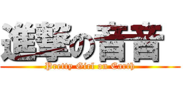 進撃の音音  (Pretty Girl on Earth)