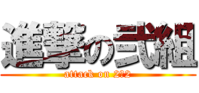 進撃の弐組 (attack on 2−2)