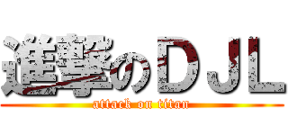 進撃のＤＪＬ (attack on titan)