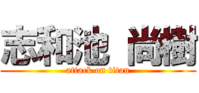 志和池 尚樹 (attack on titan)