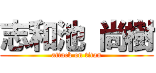 志和池 尚樹 (attack on titan)