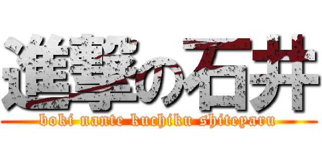 進撃の石井 (boki nante kuchiku shiteyaru)