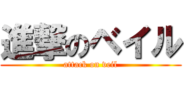 進撃のベイル (attack on veil)