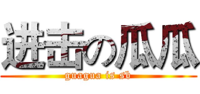 进击の瓜瓜 (guagua is sb)