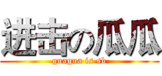 进击の瓜瓜 (guagua is sb)