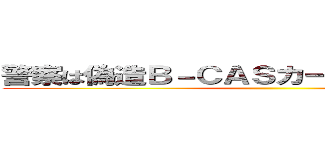 警察は偽造Ｂ－ＣＡＳカード詐欺を摘発せよ ()