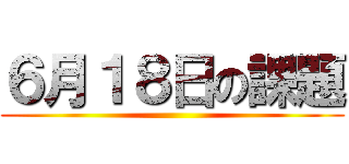 ６月１８日の課題 ()