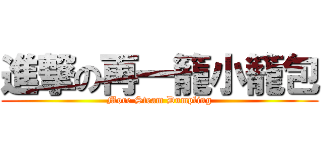 進撃の再一籠小籠包 (More Steam Dumpling)