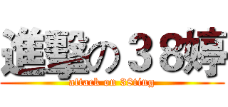 進擊の３８婷 (attack on 38ting)