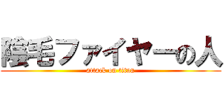 陰毛ファイヤーの人 (attack on titan)