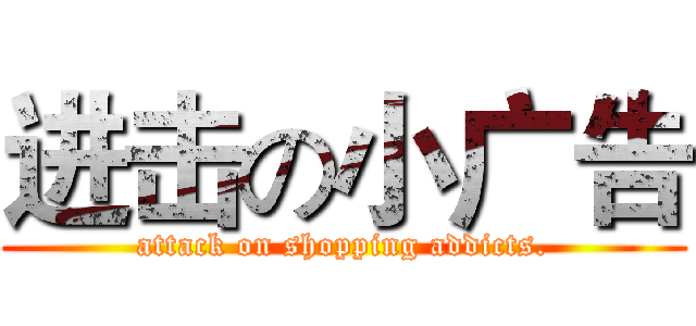 进击の小广告 (attack on shopping addicts.)