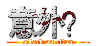 意外？ (attack on titan)