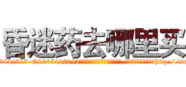 昏迷药去哪里买 (昏迷药去哪里买【电-151x68344x817-Q1065427042元吉药业】我们做的是长期生意,靠的是老客户长期支持http://sngk.net/0nYGto

参考消息网我们做的是长期生意,靠的是老客户长期支持也许我们早该意识到，就连鲍勃·霍斯金斯（金球奖戏剧类电影男主角 
)