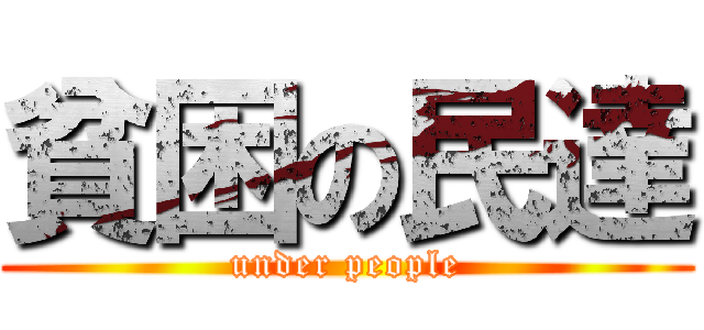 貧困の民達 (under people)