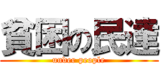 貧困の民達 (under people)