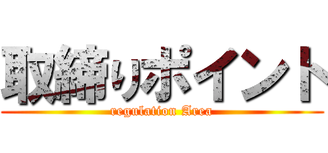 取締りポイント (regulation Area)