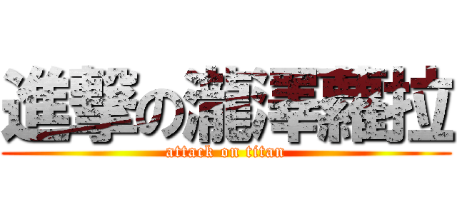 進撃の瀧澤蘿拉 (attack on titan)
