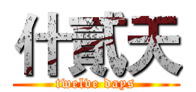 什貳天 (twelve days)