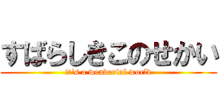すばらしきこのせかい (it's a wonderful world)