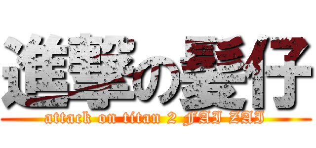 進撃の髪仔 (attack on titan 2 FAI ZAI)