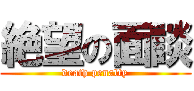 絶望の面談 (death penalty)