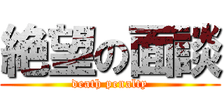 絶望の面談 (death penalty)