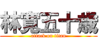 林寛五十歳 (attack on titan)