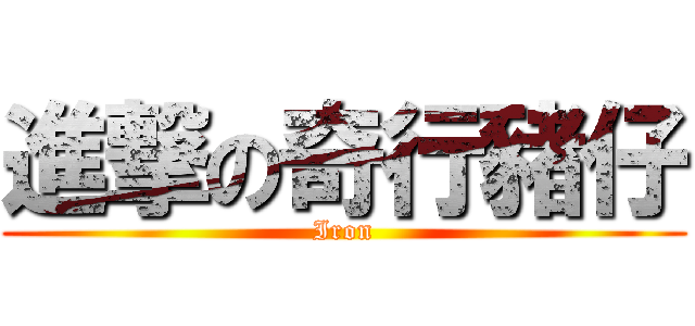 進撃の奇行豬仔 (Iron)