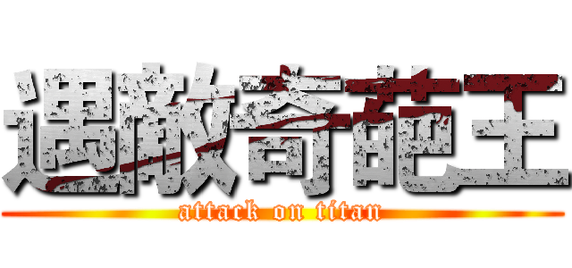 遇敵奇葩王 (attack on titan)