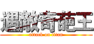 遇敵奇葩王 (attack on titan)