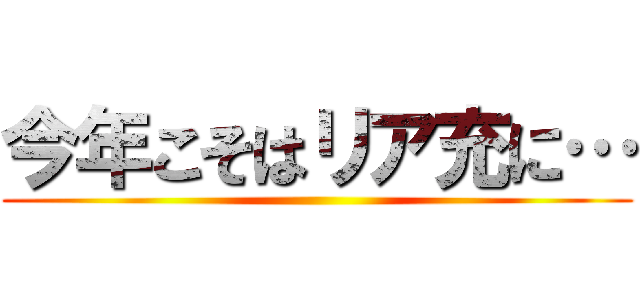 今年こそはリア充に… ()