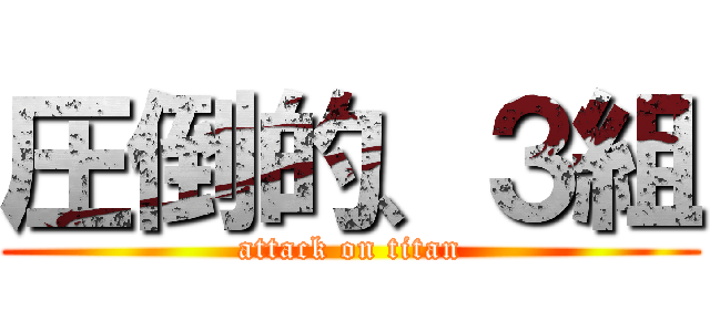 圧倒的、３組 (attack on titan)