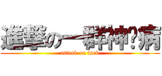 進撃の一群神经病 (attack on fuck)