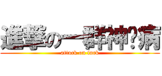 進撃の一群神经病 (attack on fuck)