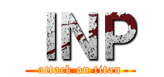 ＩＮＰ (attack on titan)