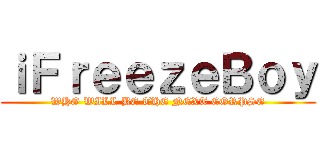 ｉＦｒｅｅｚｅＢｏｙ (WHO WILL BE THE NEXT CORPSE)