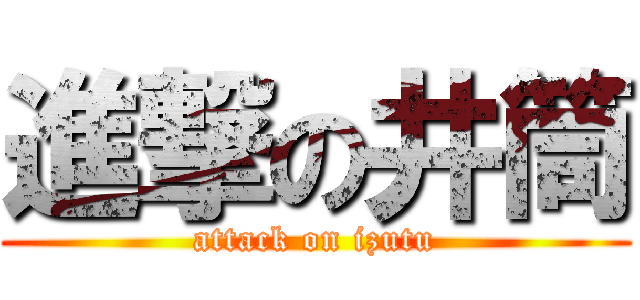 進撃の井筒 (attack on izutu)