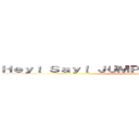 Ｈｅｙ！ Ｓａｙ！ ＪＵＭＰＨｅｙ！ Ｓａｙ！ ＪＵＭＰ (Hey! Say! JUMP)