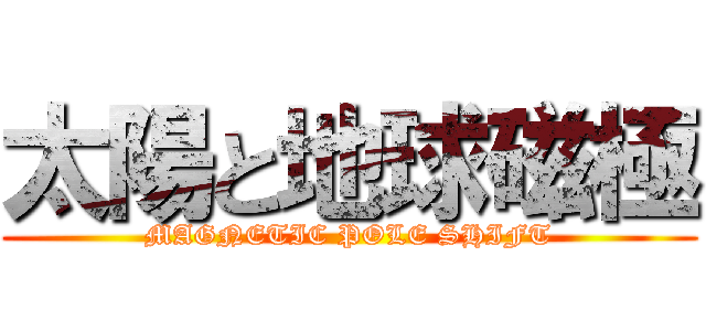 太陽と地球磁極 (MAGNETIC POLE SHIFT)