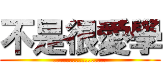 不是很愛學 (.................)