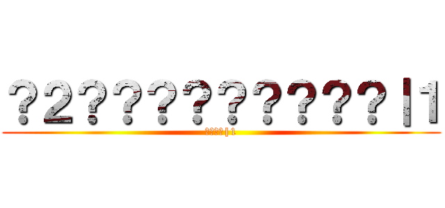 ？２？？？？？？？？？｜１ (????|1)
