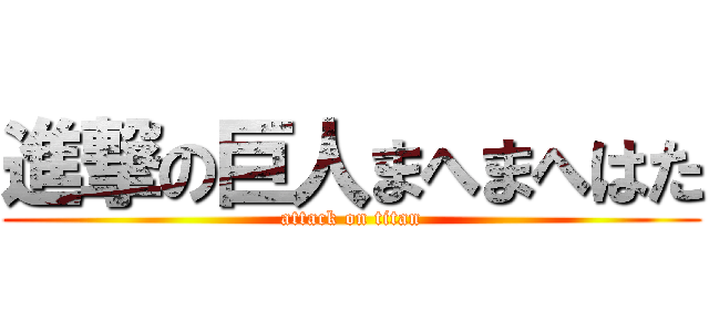 進撃の巨人まへまへはた (attack on titan)