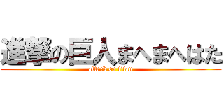 進撃の巨人まへまへはた (attack on titan)