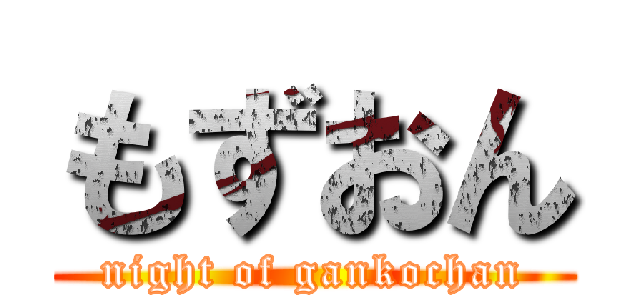 もずおん (night of gankochan)