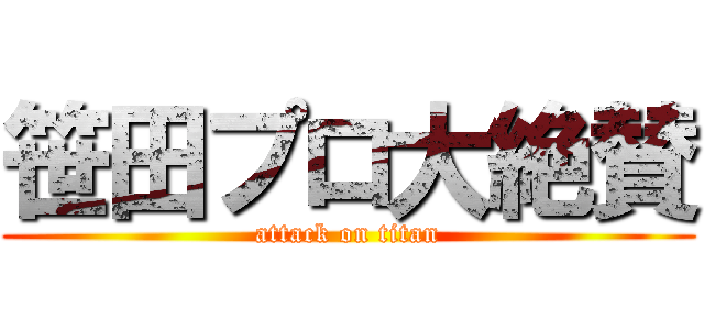 笹田プロ大絶賛 (attack on titan)
