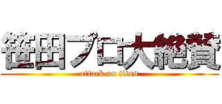 笹田プロ大絶賛 (attack on titan)