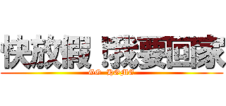 快放假！我要回家 (GO  HOME)